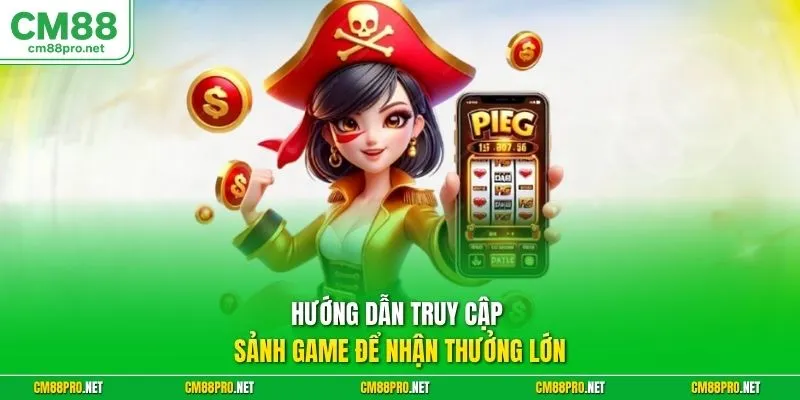 Hướng dẫn truy cập sảnh game để nhận thưởng lớn